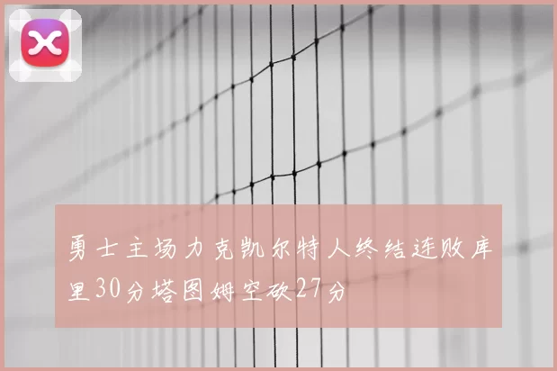 勇士主场力克凯尔特人终结连败库里30分塔图姆空砍27分