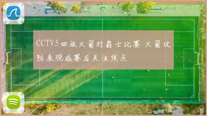 CCTV5回放火箭对爵士比赛 火箭攻防表现成赛后关注焦点