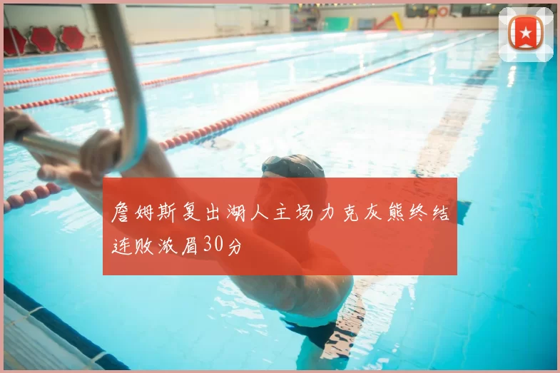 詹姆斯复出湖人主场力克灰熊终结连败浓眉30分