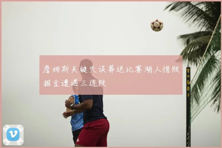 詹姆斯关键失误葬送比赛湖人惜败掘金遭遇三连败