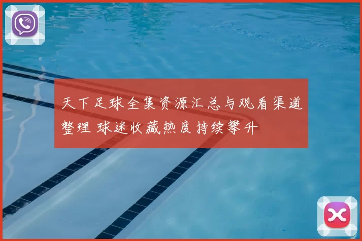 天下足球全集资源汇总与观看渠道整理 球迷收藏热度持续攀升