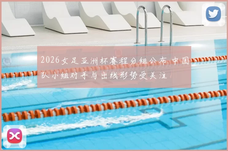 2026女足亚洲杯赛程分组公布 中国队小组对手与出线形势受关注