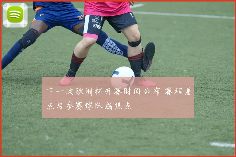 下一次欧洲杯开赛时间公布 赛程看点与参赛球队成焦点