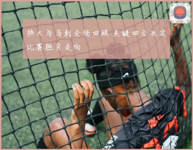 热火与马刺全场回顾 关键回合决定比赛胜负走向