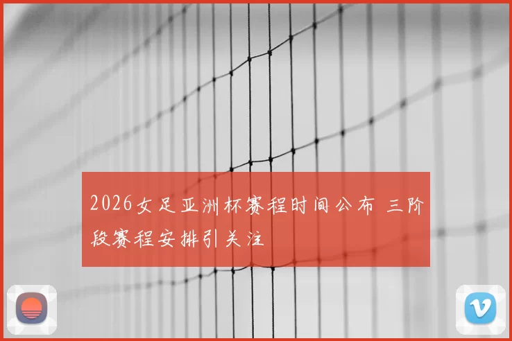2026女足亚洲杯赛程时间公布 三阶段赛程安排引关注