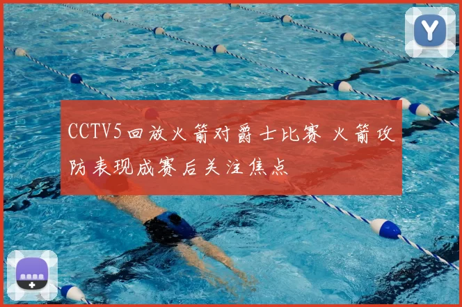 CCTV5回放火箭对爵士比赛 火箭攻防表现成赛后关注焦点