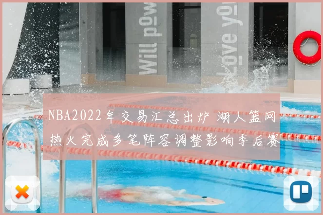 NBA2022年交易汇总出炉 湖人篮网热火完成多笔阵容调整影响季后赛竞争