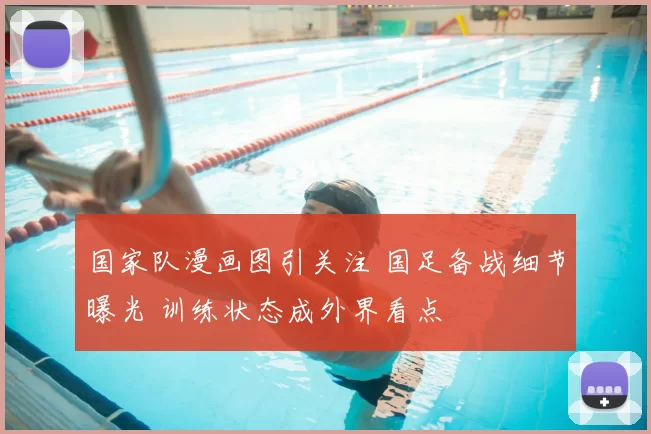 国家队漫画图引关注 国足备战细节曝光 训练状态成外界看点