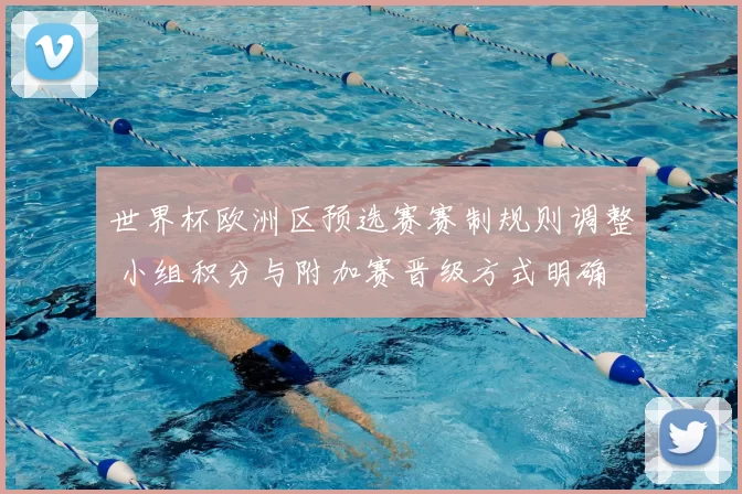 世界杯欧洲区预选赛赛制规则调整 小组积分与附加赛晋级方式明确