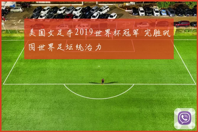 美国女足夺2019世界杯冠军 完胜巩固世界足坛统治力