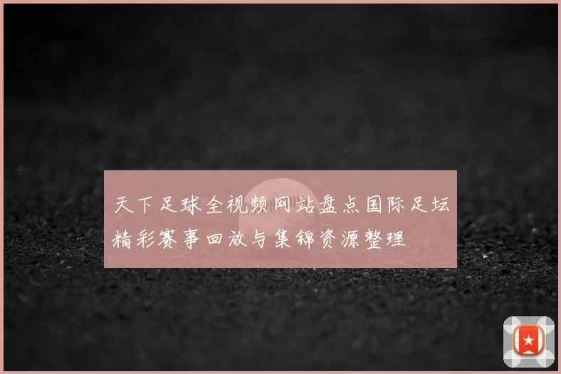 天下足球全视频网站盘点国际足坛精彩赛事回放与集锦资源整理