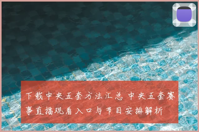 下载中央五套方法汇总 中央五套赛事直播观看入口与节目安排解析