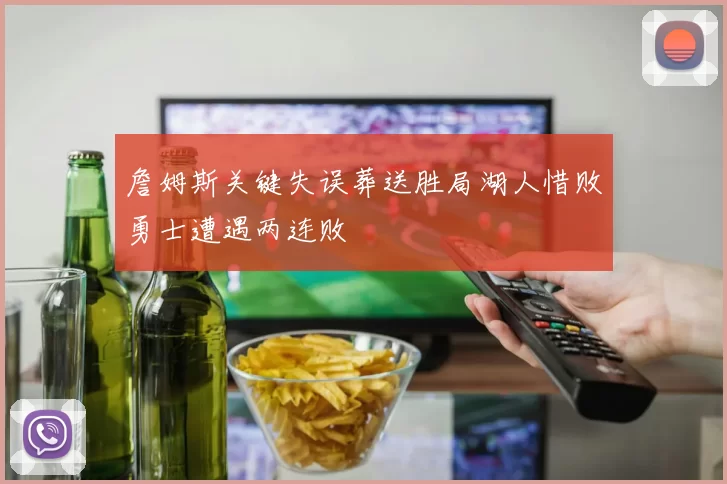 詹姆斯关键失误葬送胜局湖人惜败勇士遭遇两连败