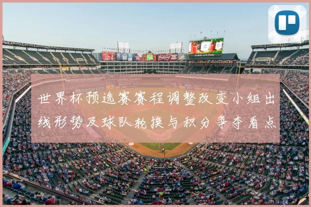 世界杯预选赛赛程调整改变小组出线形势及球队轮换与积分争夺看点