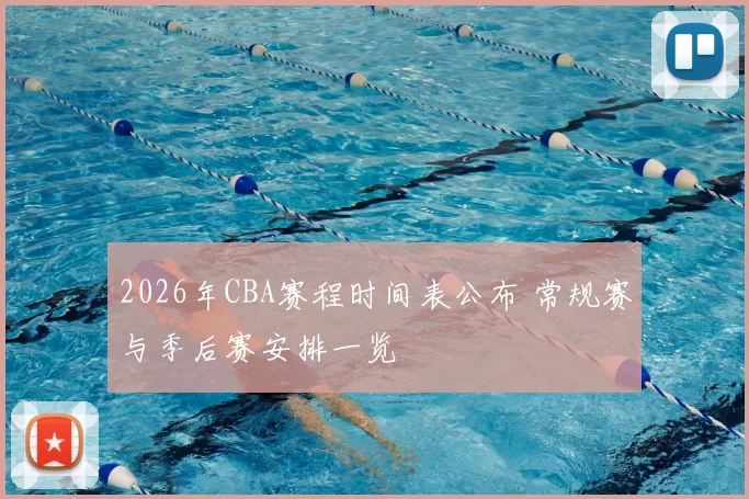 2026年CBA赛程时间表公布 常规赛与季后赛安排一览
