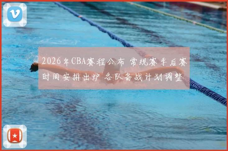 2026年CBA赛程公布 常规赛季后赛时间安排出炉 各队备战计划调整