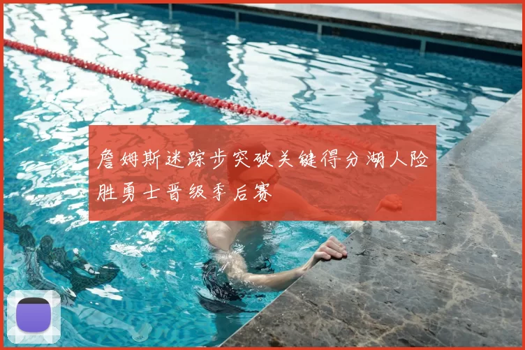 詹姆斯迷踪步突破关键得分湖人险胜勇士晋级季后赛