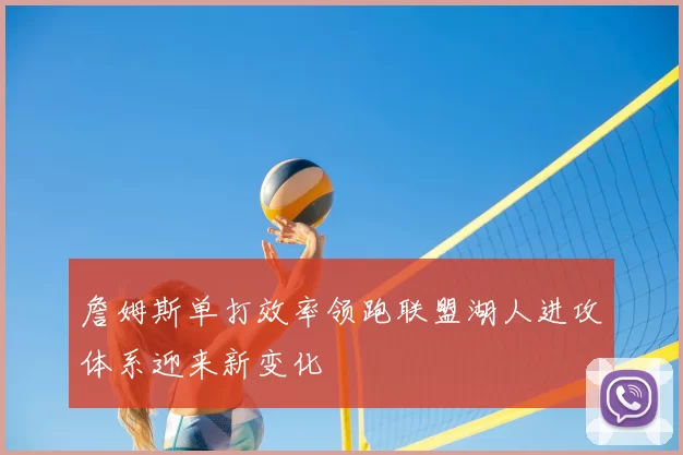 詹姆斯单打效率领跑联盟湖人进攻体系迎来新变化