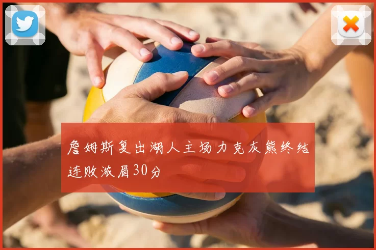 詹姆斯复出湖人主场力克灰熊终结连败浓眉30分