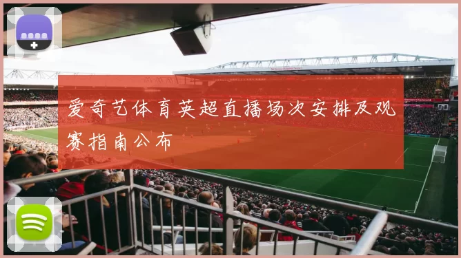 爱奇艺体育英超直播场次安排及观赛指南公布