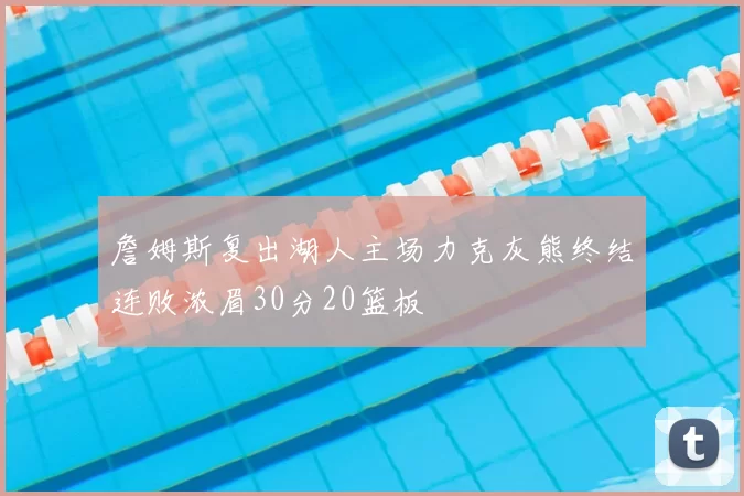 詹姆斯复出湖人主场力克灰熊终结连败浓眉30分20篮板