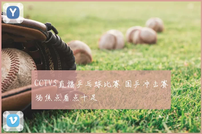 CCTV5直播乒乓球比赛 国乒冲击赛场焦点看点十足