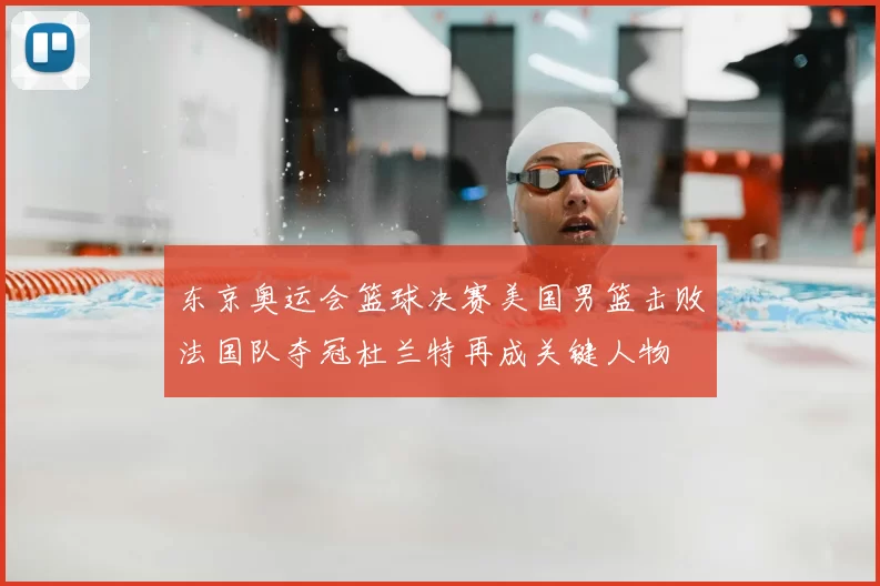 东京奥运会篮球决赛美国男篮击败法国队夺冠杜兰特再成关键人物