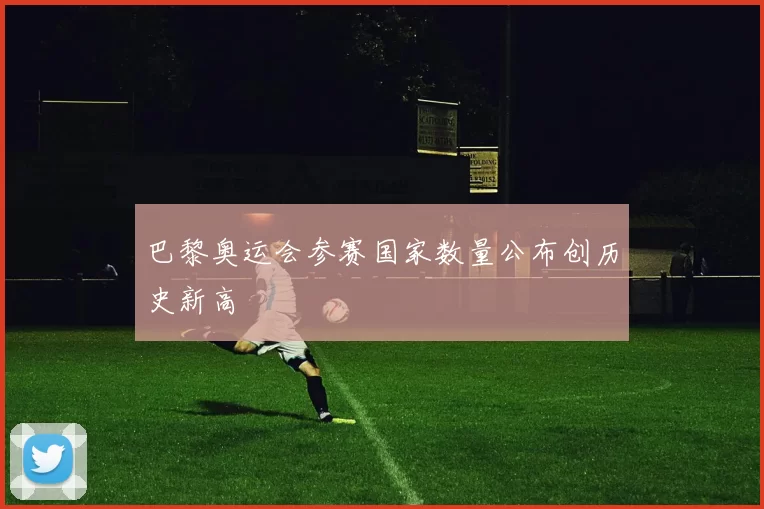 巴黎奥运会参赛国家数量公布创历史新高