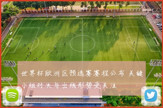世界杯欧洲区预选赛赛程公布 关键小组对决与出线形势受关注