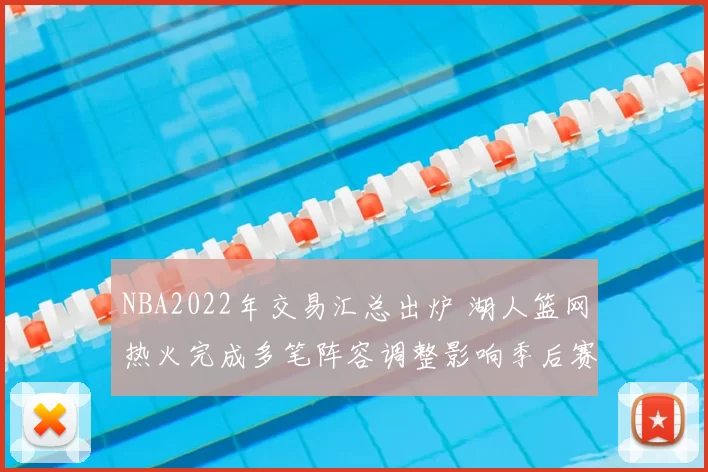 NBA2022年交易汇总出炉 湖人篮网热火完成多笔阵容调整影响季后赛竞争