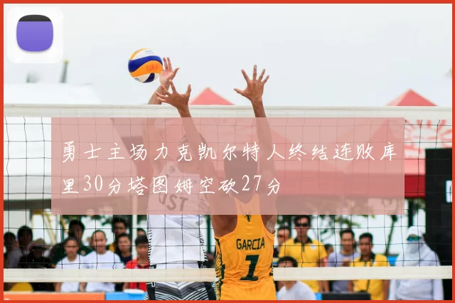 勇士主场力克凯尔特人终结连败库里30分塔图姆空砍27分