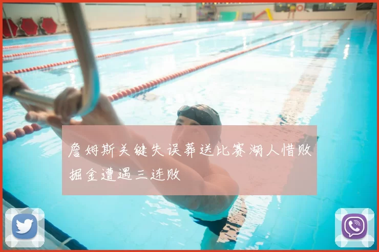 詹姆斯关键失误葬送比赛湖人惜败掘金遭遇三连败