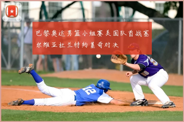 巴黎奥运男篮小组赛美国队首战塞尔维亚杜兰特约基奇对决