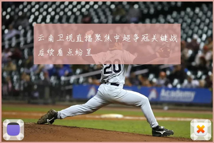 云南卫视直播聚焦中超争冠关键战后续看点纷呈