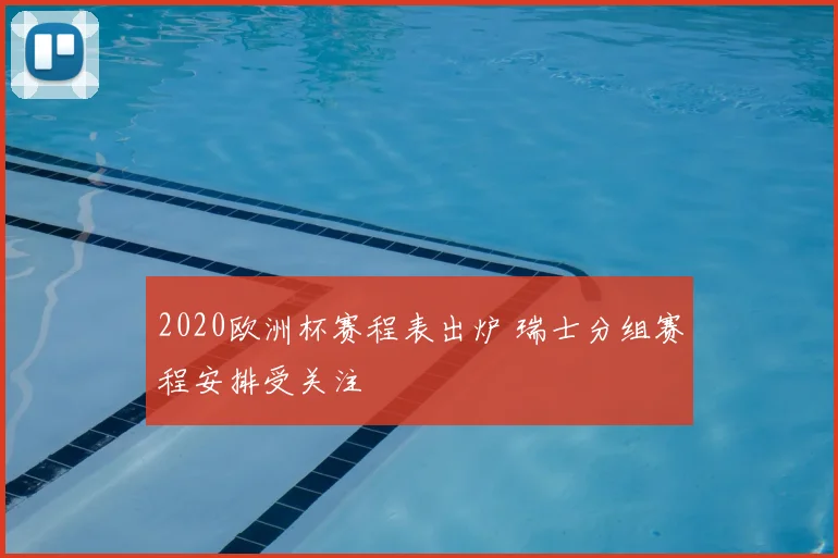 2020欧洲杯赛程表出炉 瑞士分组赛程安排受关注
