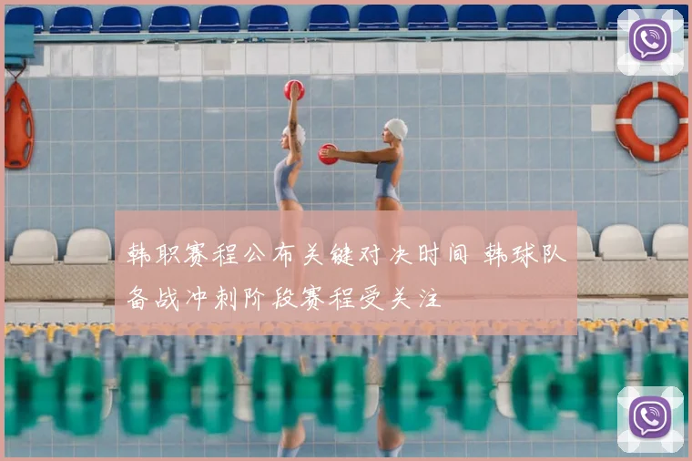 韩职赛程公布关键对决时间 韩球队备战冲刺阶段赛程受关注