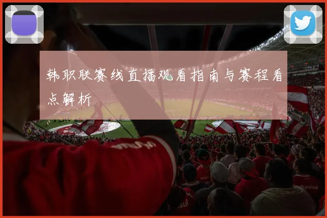 韩职联赛线直播观看指南与赛程看点解析
