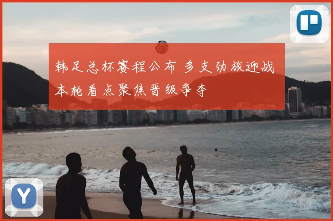 韩足总杯赛程公布 多支劲旅迎战 本轮看点聚焦晋级争夺