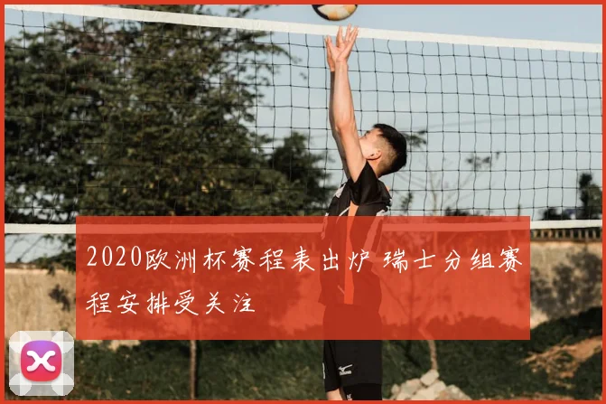 2020欧洲杯赛程表出炉 瑞士分组赛程安排受关注