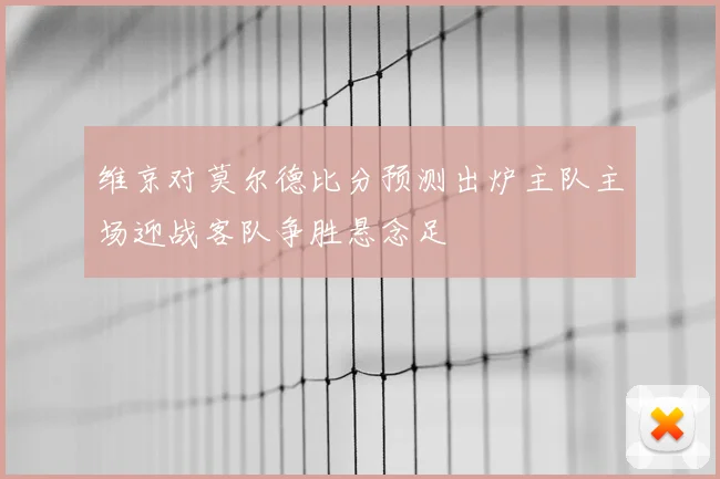 维京对莫尔德比分预测出炉主队主场迎战客队争胜悬念足
