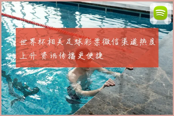 世界杯相关足球彩票微信渠道热度上升 资讯传播更便捷