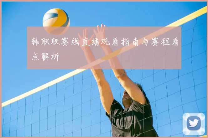 韩职联赛线直播观看指南与赛程看点解析